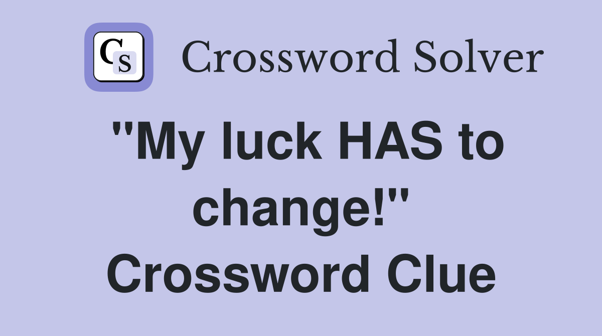 "My luck HAS to change!" Crossword Clue