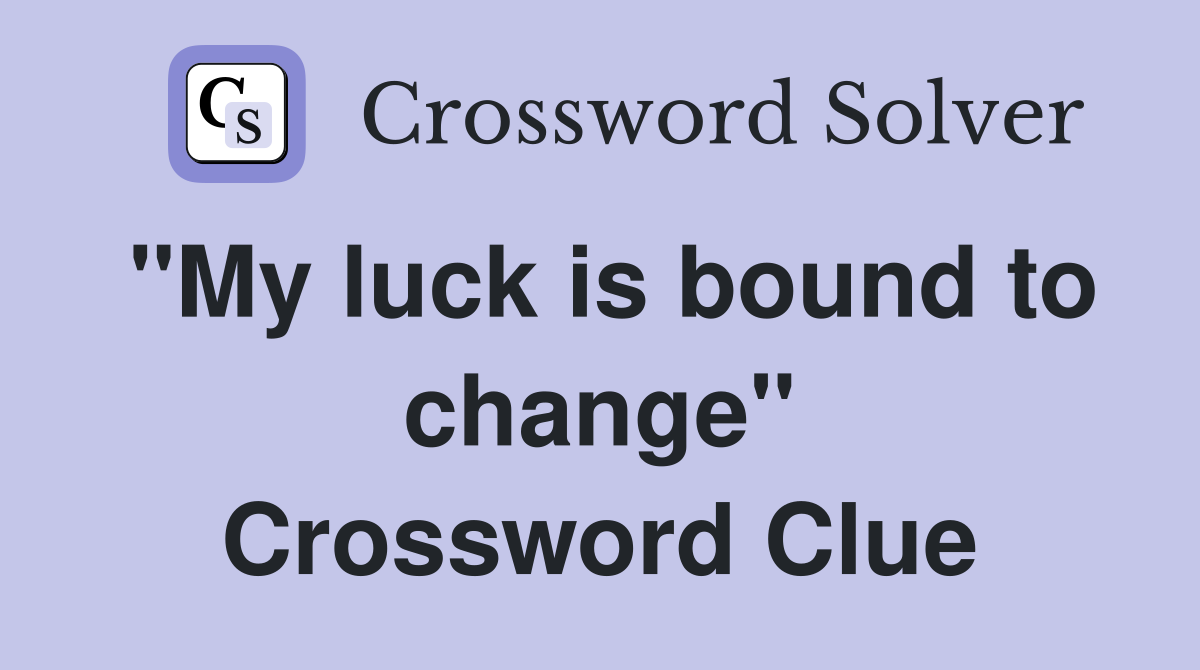 "My luck is bound to change" Crossword Clue
