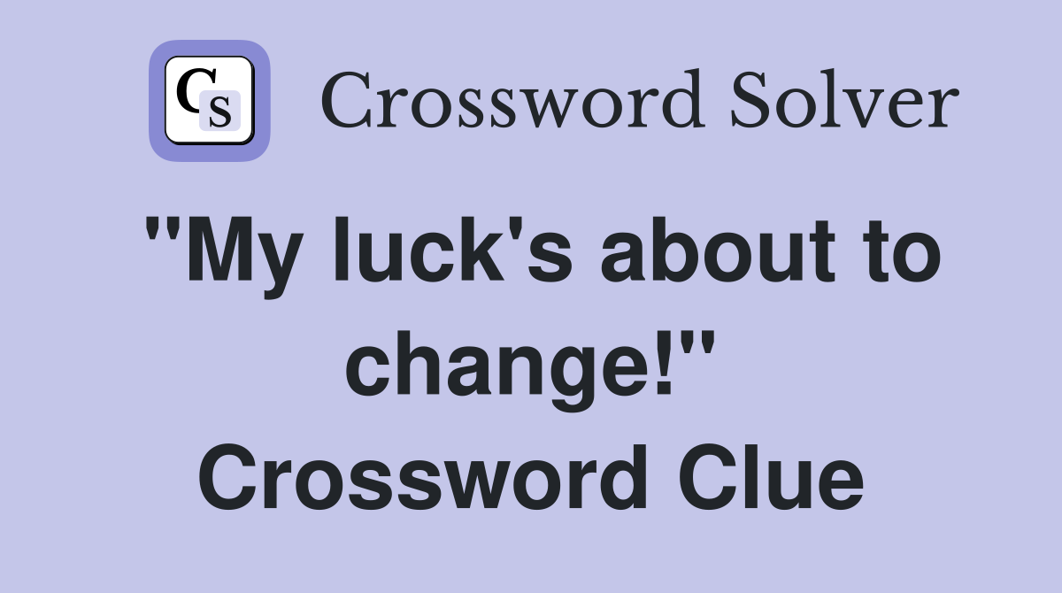 "My luck's about to change!" Crossword Clue