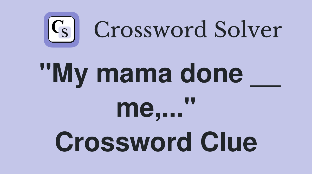 "My mama done __ me,..." Crossword Clue