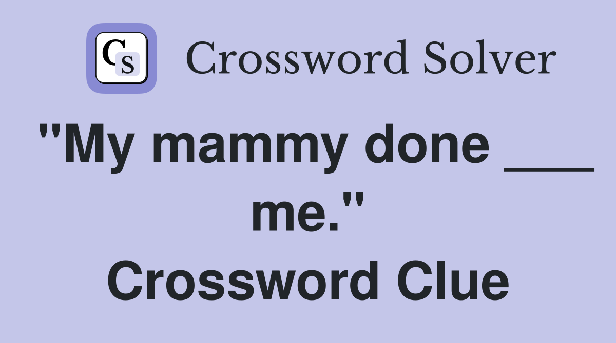 "My mammy done ___ me." Crossword Clue