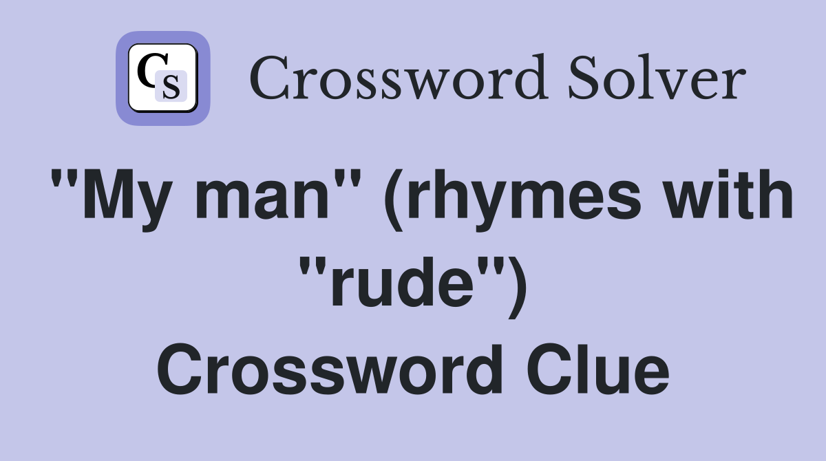 "My man" (rhymes with "rude") Crossword Clue