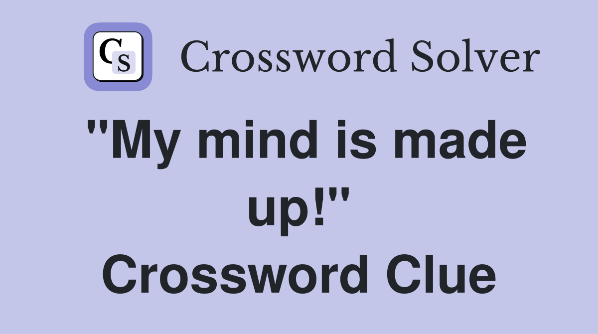 "My mind is made up!" Crossword Clue