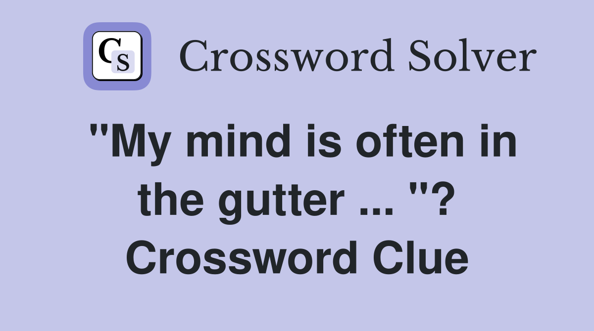 "My mind is often in the gutter ... "? Crossword Clue