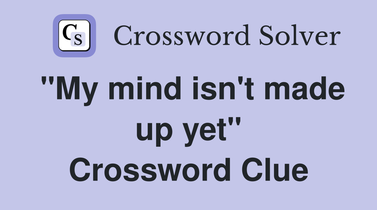 "My mind isn't made up yet" Crossword Clue