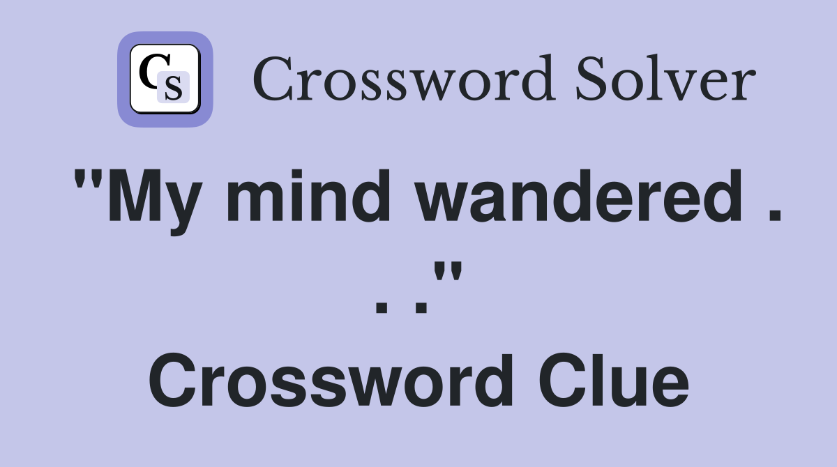 "My mind wandered . . ." Crossword Clue