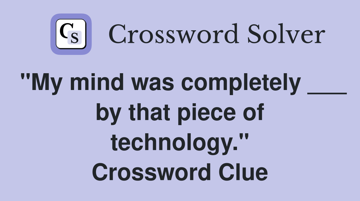 "My mind was completely ___ by that piece of technology." Crossword Clue