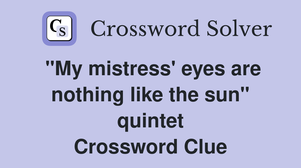 "My mistress' eyes are nothing like the sun" quintet Crossword Clue