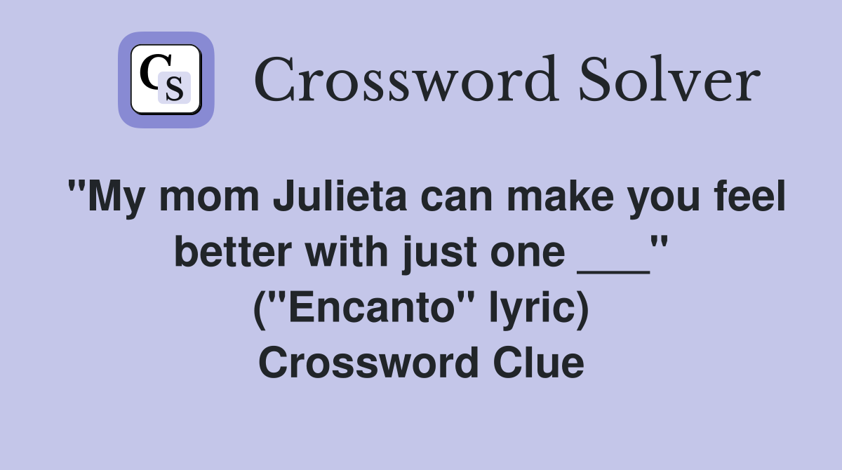 "My mom Julieta can make you feel better with just one ___" ("Encanto" lyric) Crossword Clue