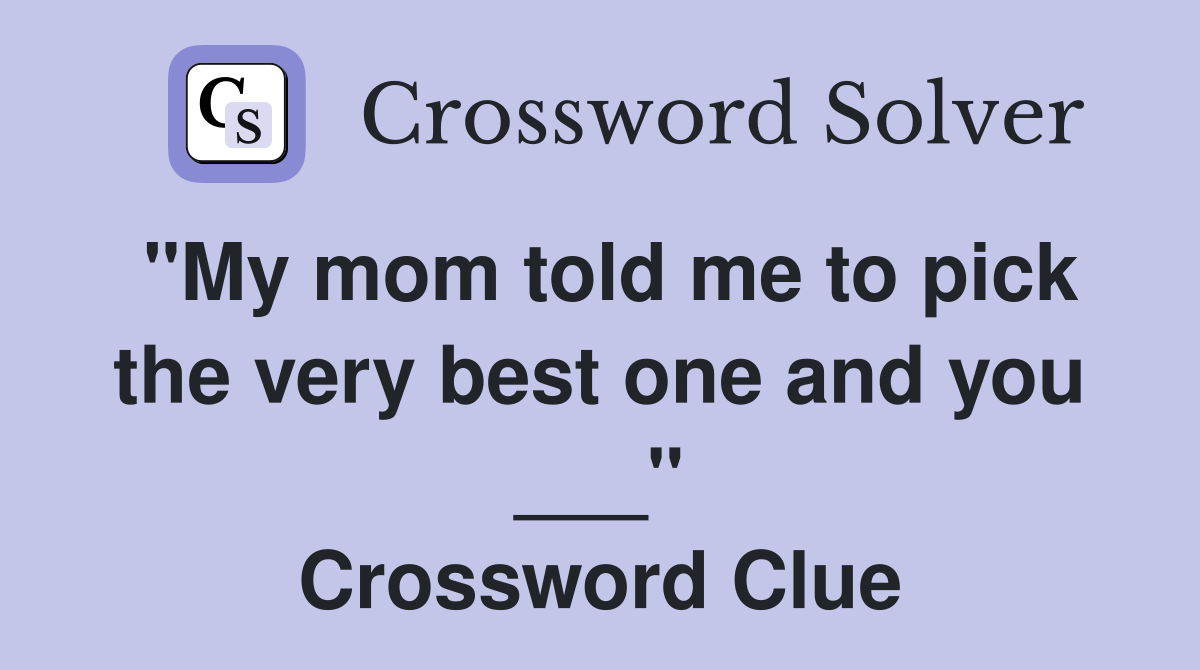 "My mom told me to pick the very best one and you ___" Crossword Clue