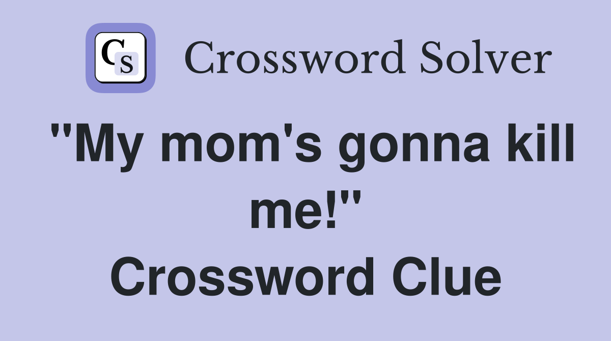 "My mom's gonna kill me!" Crossword Clue