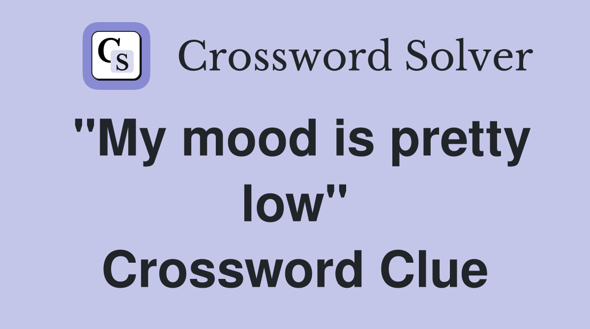 "My mood is pretty low" Crossword Clue