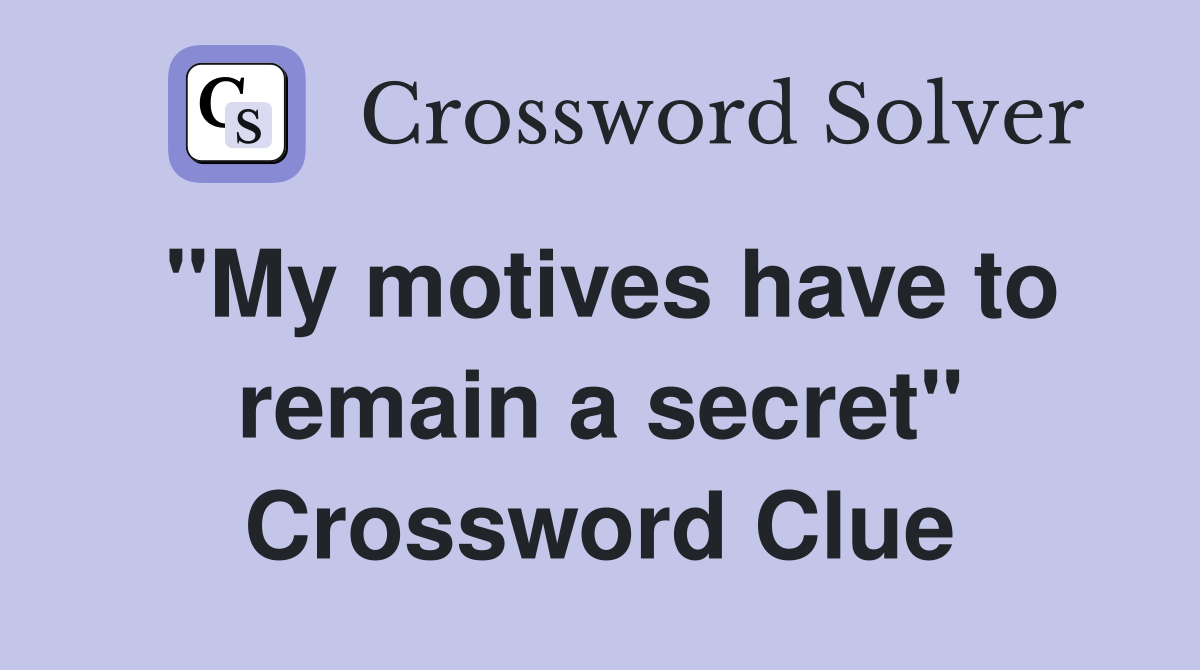 "My motives have to remain a secret" Crossword Clue