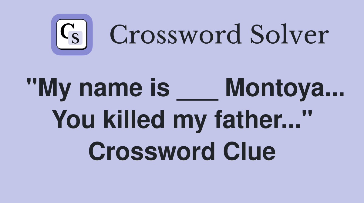 "My name is ___ Montoya... You killed my father..." Crossword Clue