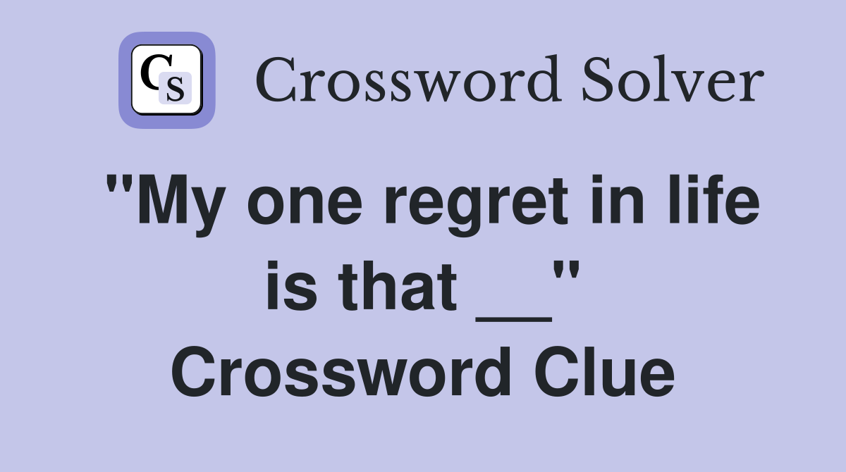 "My one regret in life is that __" Crossword Clue