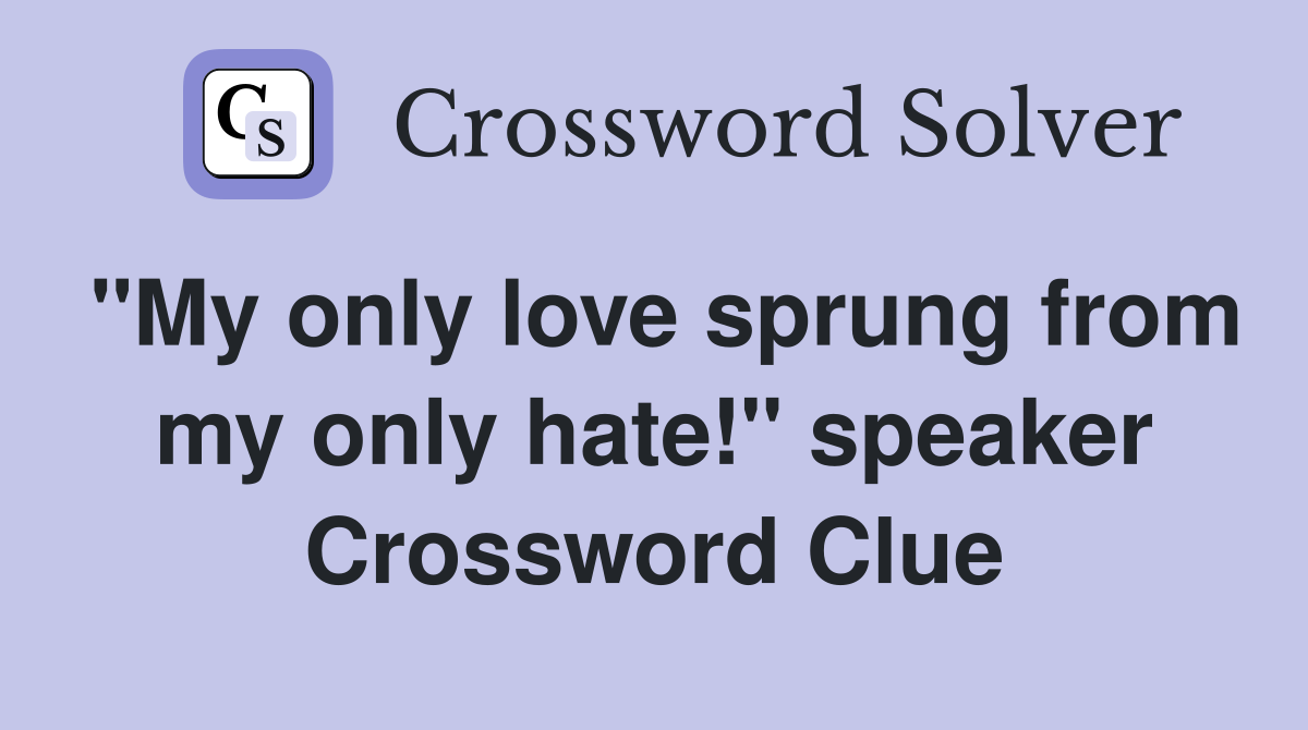 "My only love sprung from my only hate!" speaker Crossword Clue
