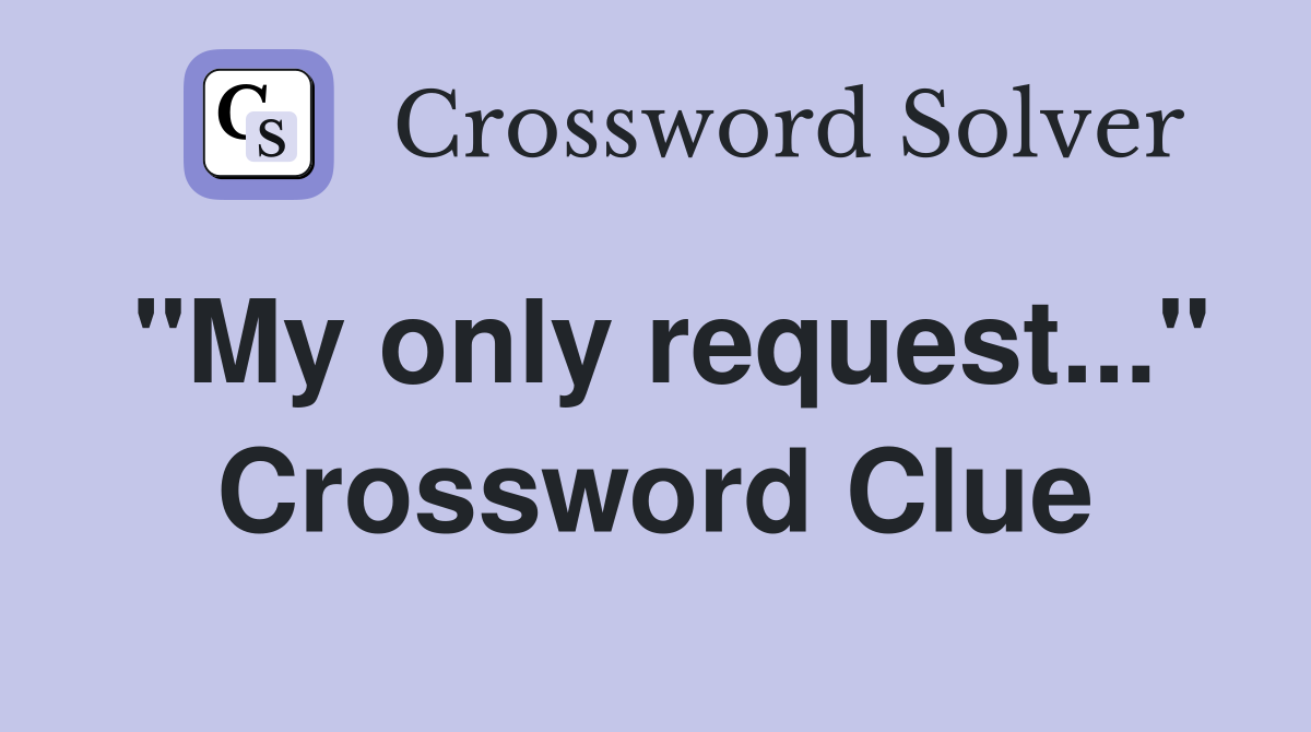 "My only request..." Crossword Clue