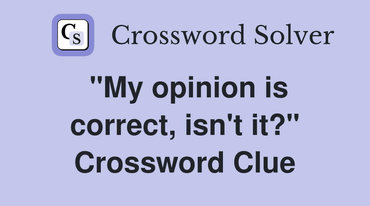 "My opinion is correct, isn't it?" Crossword Clue