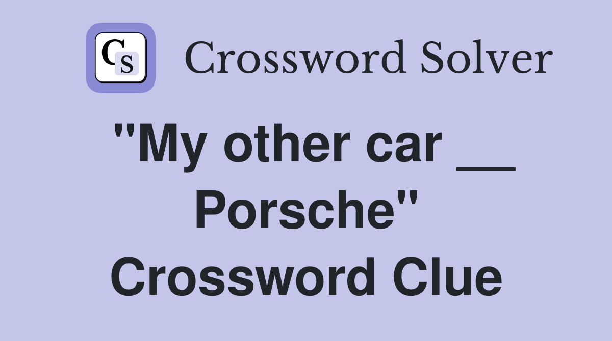"My other car __ Porsche" Crossword Clue