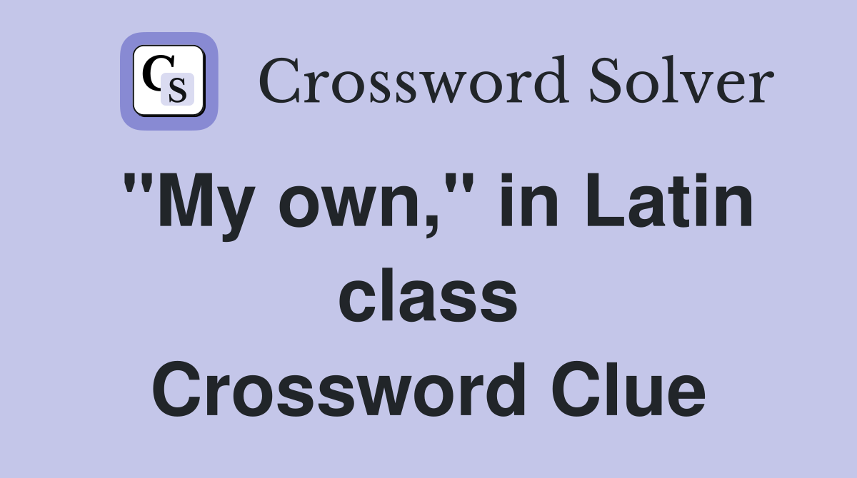 "My own," in Latin class Crossword Clue