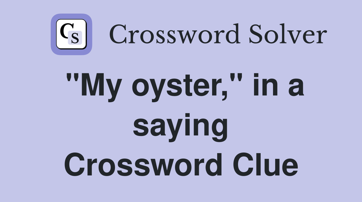 "My oyster," in a saying Crossword Clue