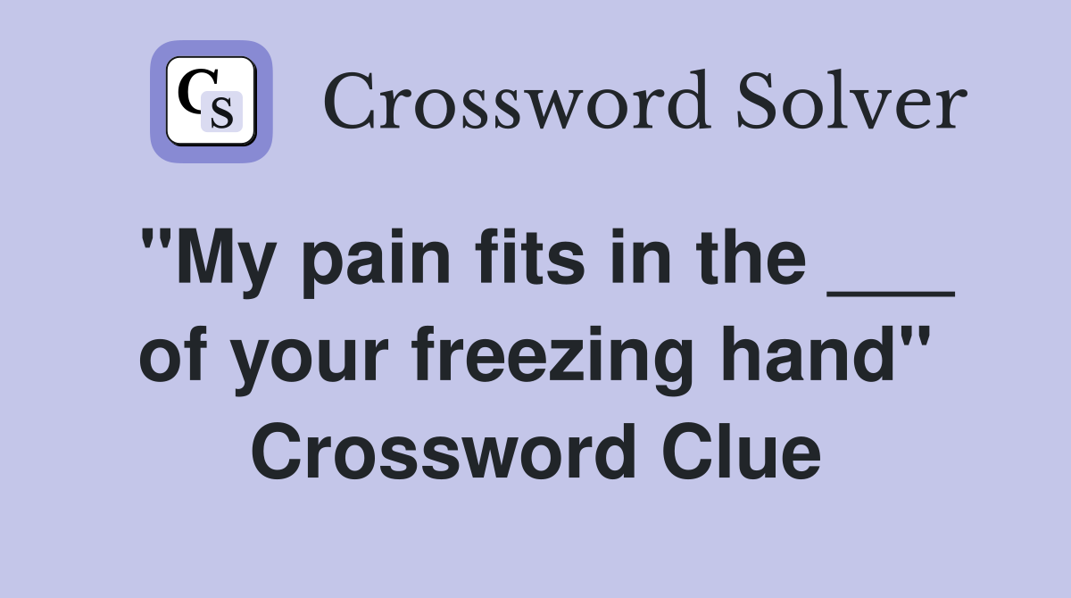 "My pain fits in the ___ of your freezing hand" Crossword Clue