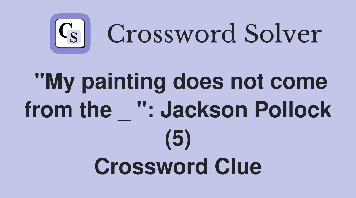 "My painting does not come from the _ ": Jackson Pollock (5) Crossword Clue