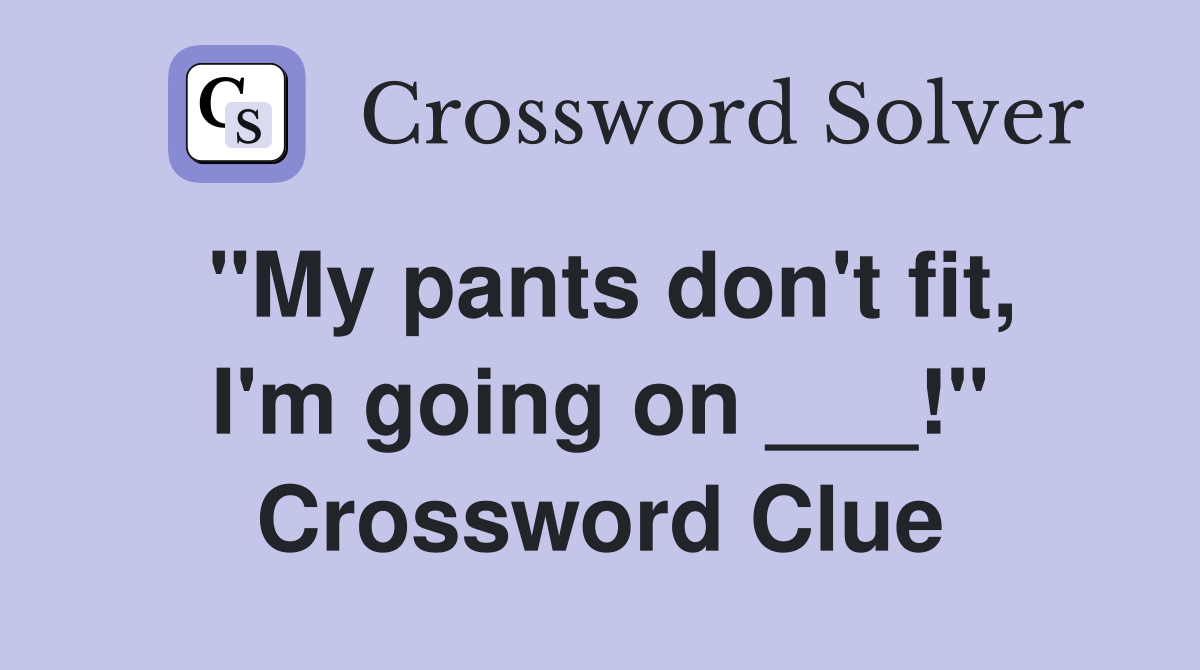 "My pants don't fit, I'm going on ___!" Crossword Clue