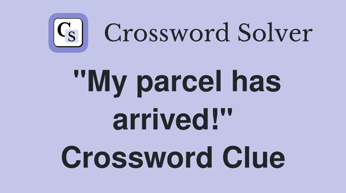 "My parcel has arrived!" Crossword Clue