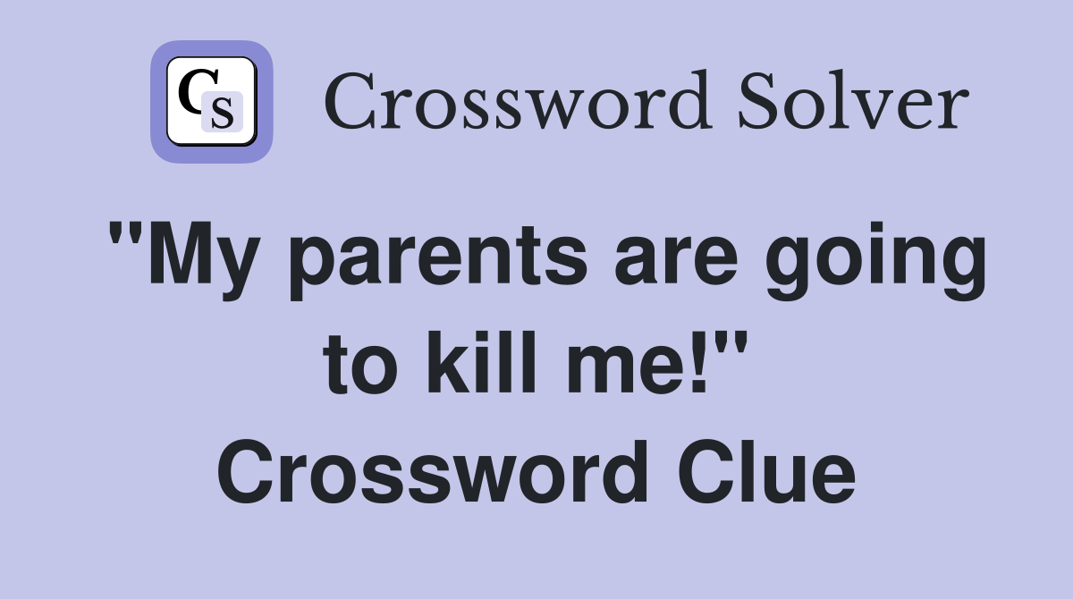 "My parents are going to kill me!" Crossword Clue