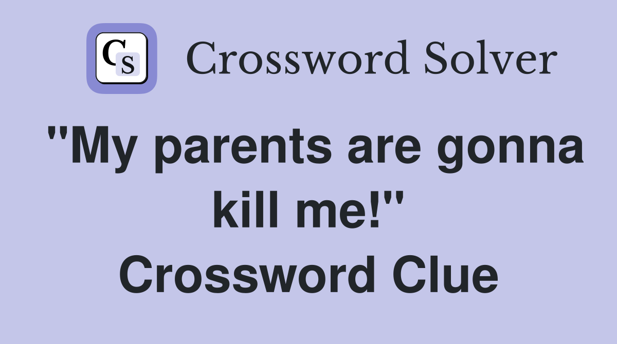 "My parents are gonna kill me!" Crossword Clue
