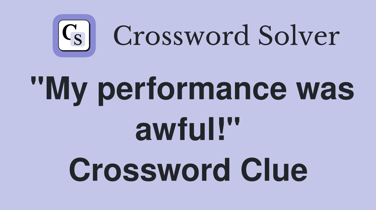 "My performance was awful!" Crossword Clue