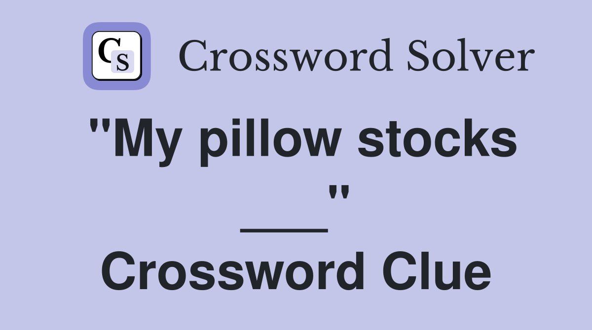 "My pillow stocks ___" Crossword Clue