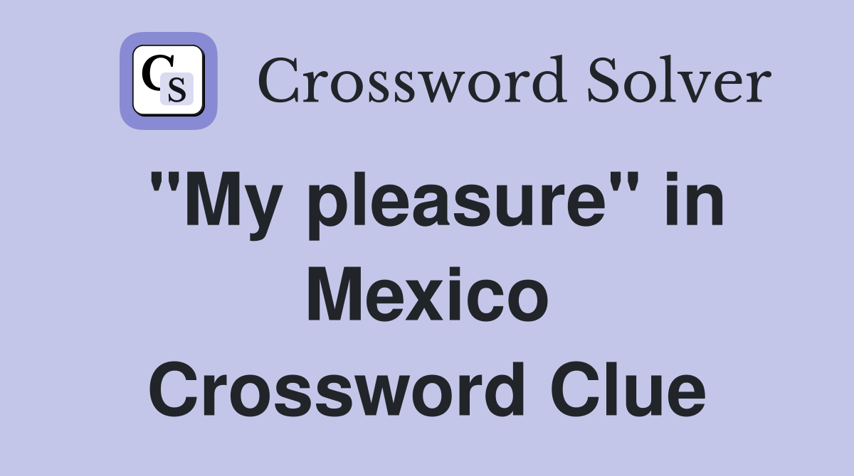 "My pleasure" in Mexico Crossword Clue