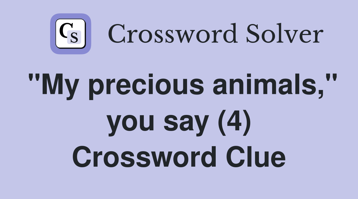 "My precious animals," you say (4) Crossword Clue