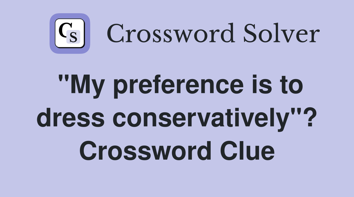 "My preference is to dress conservatively"? Crossword Clue