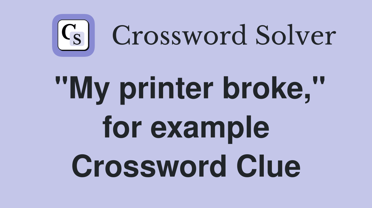 "My printer broke," for example Crossword Clue