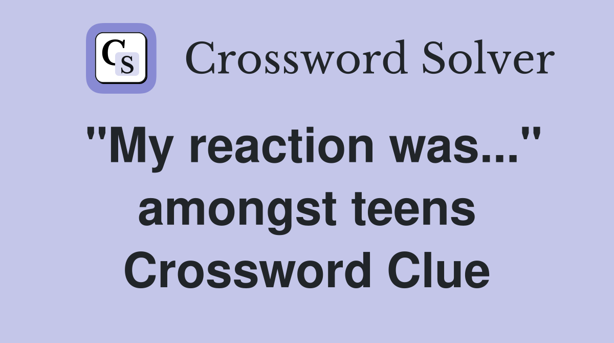 "My reaction was..." amongst teens Crossword Clue