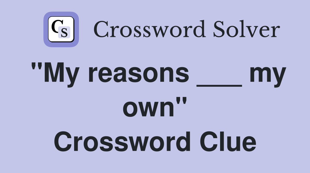 "My reasons ___ my own" Crossword Clue