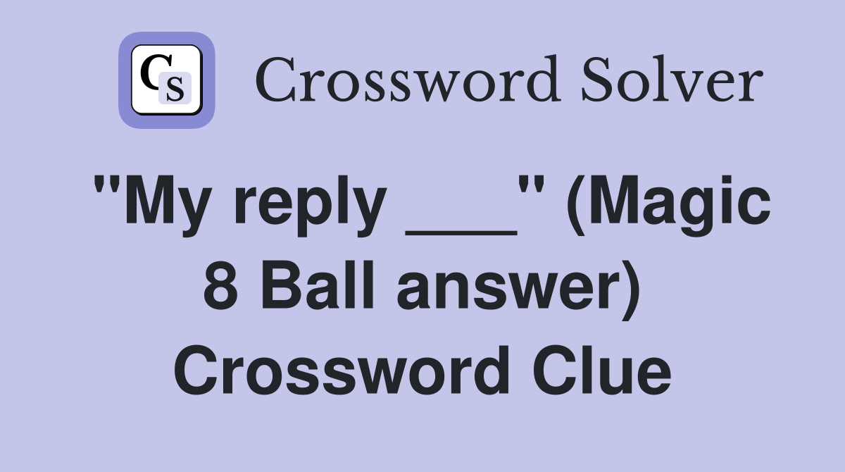 "My reply ___" (Magic 8 Ball answer) Crossword Clue
