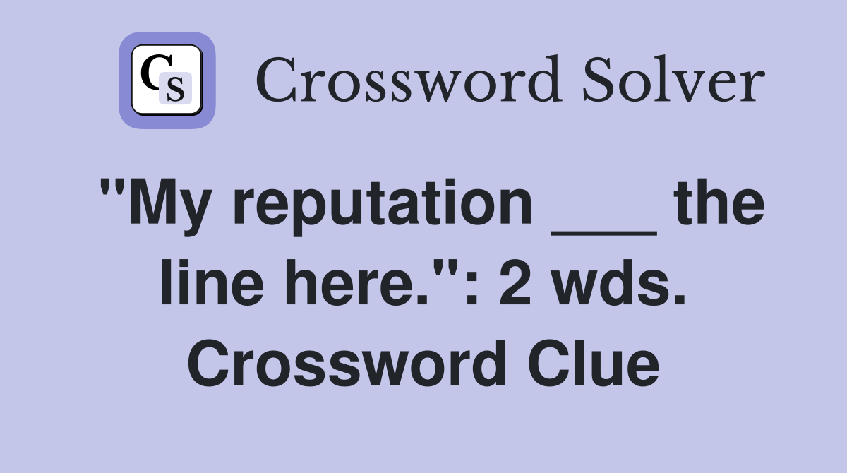 "My reputation ___ the line here.": 2 wds. Crossword Clue