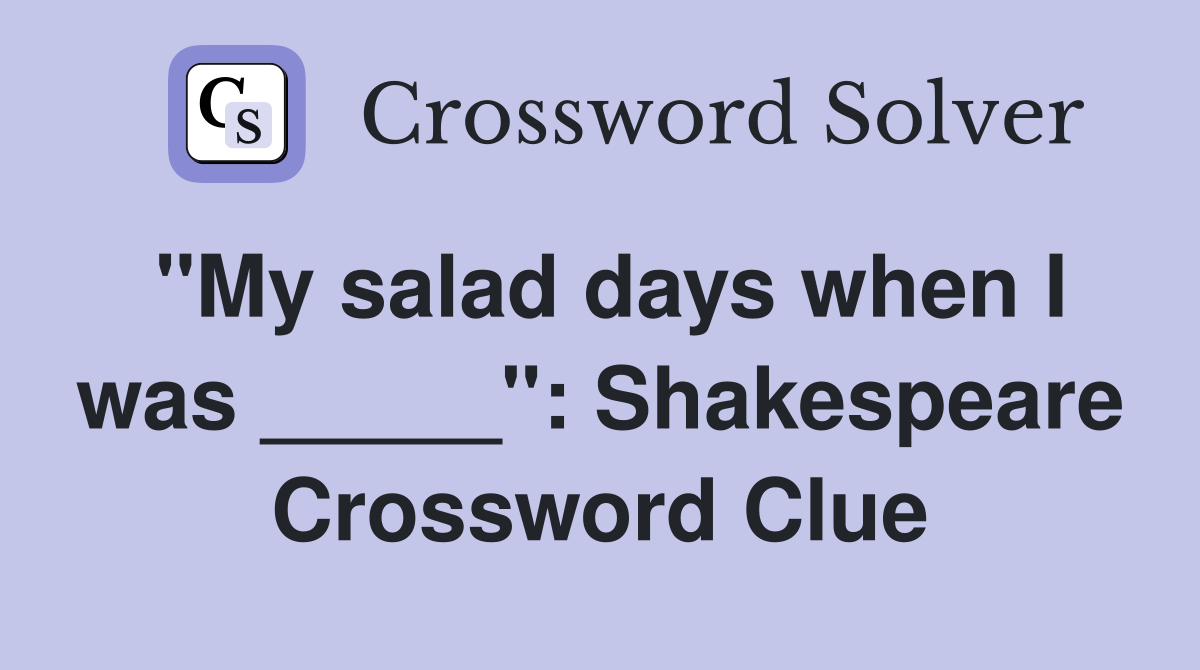 "My salad days when I was _____": Shakespeare Crossword Clue