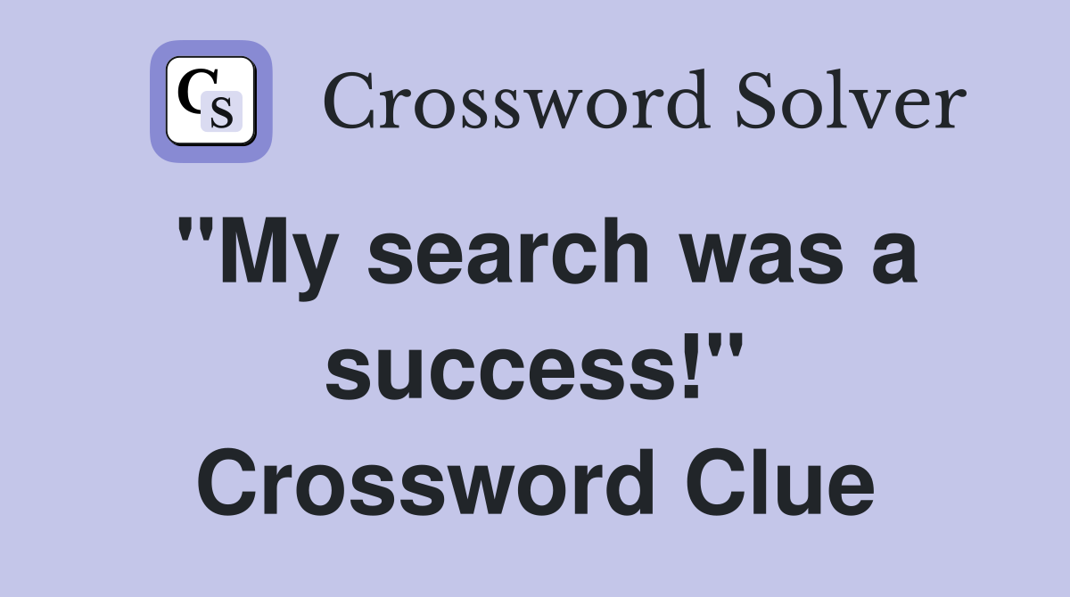 "My search was a success!" Crossword Clue