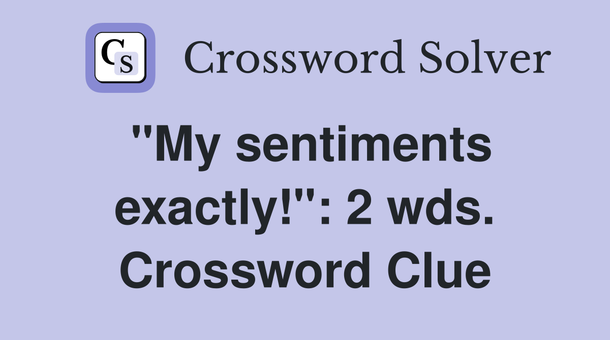 "My sentiments exactly!": 2 wds. Crossword Clue