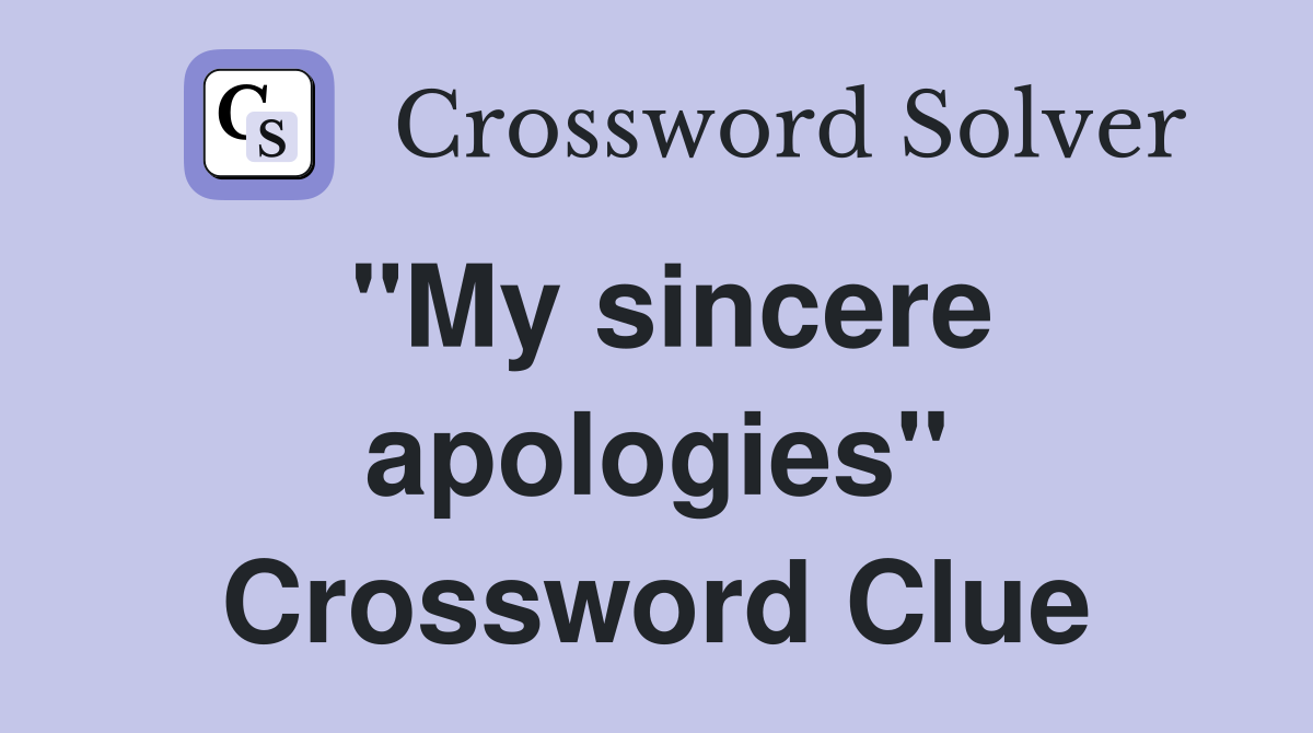 "My sincere apologies" Crossword Clue