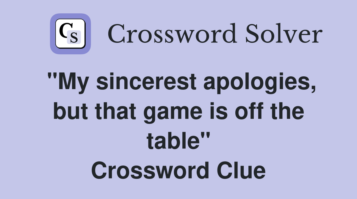 "My sincerest apologies, but that game is off the table" Crossword Clue