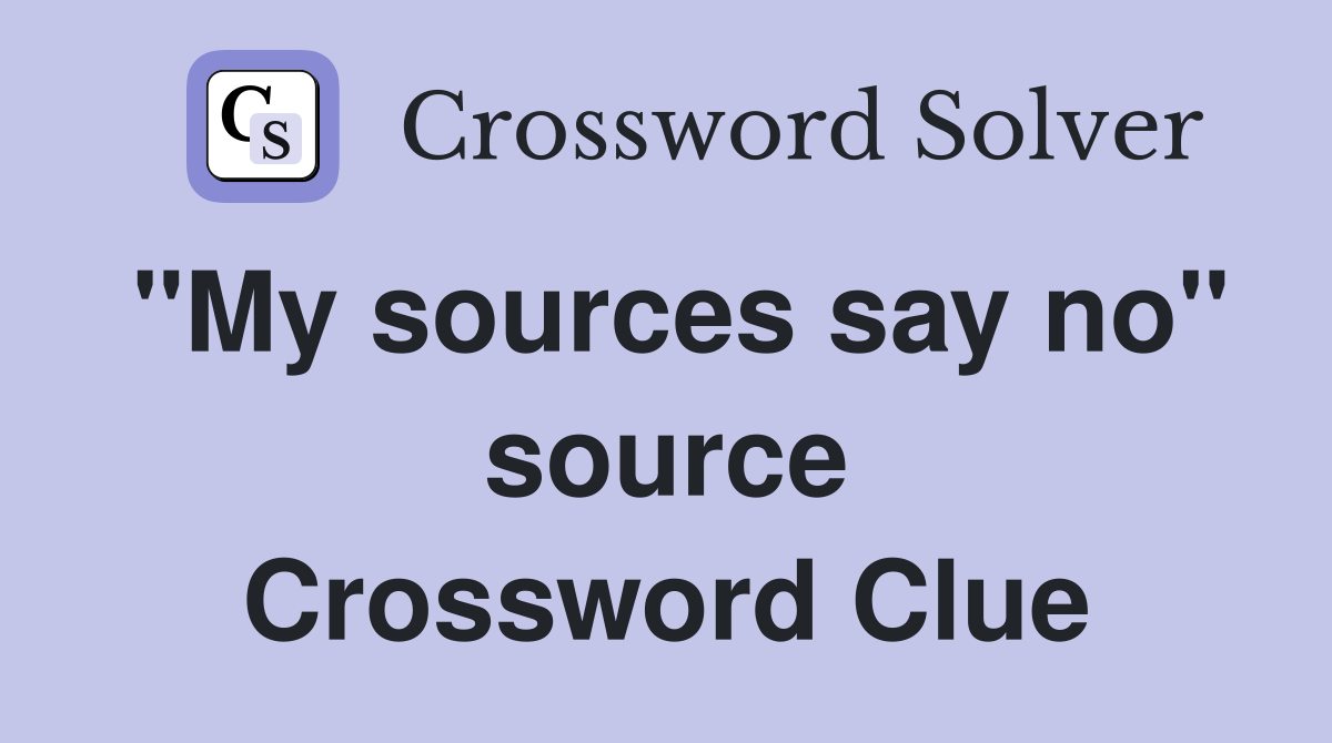 "My sources say no" source Crossword Clue