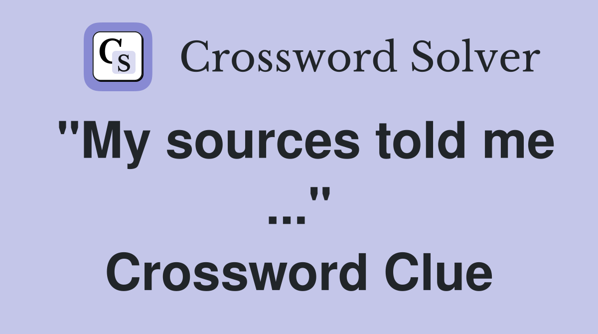"My sources told me ..." Crossword Clue
