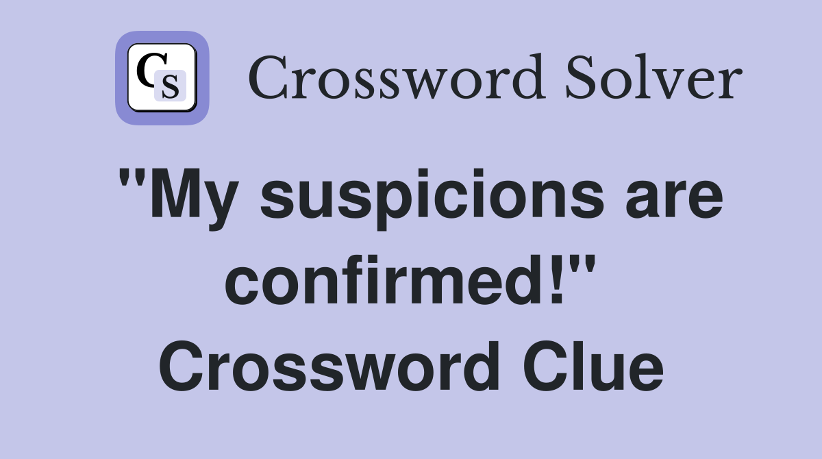 "My suspicions are confirmed!" Crossword Clue