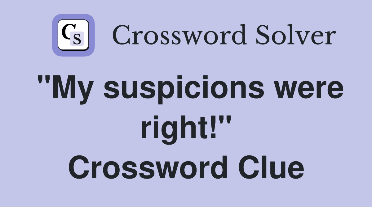 "My suspicions were right!" Crossword Clue